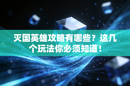 灭国英雄攻略有哪些？这几个玩法你必须知道！