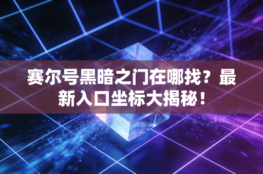 赛尔号黑暗之门在哪找？最新入口坐标大揭秘！