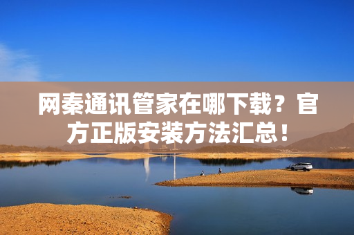 网秦通讯管家在哪下载？官方正版安装方法汇总！