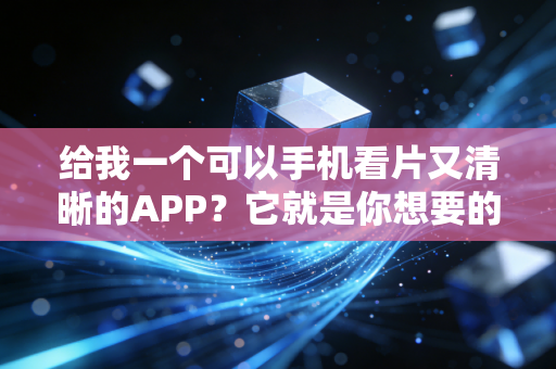 给我一个可以手机看片又清晰的APP？它就是你想要的！