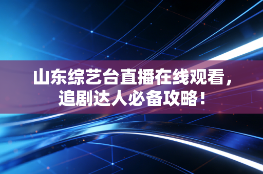 山东综艺台直播在线观看，追剧达人必备攻略！