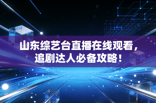 山东综艺台直播在线观看，追剧达人必备攻略！