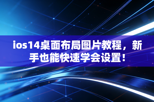 ios14桌面布局图片教程，新手也能快速学会设置！