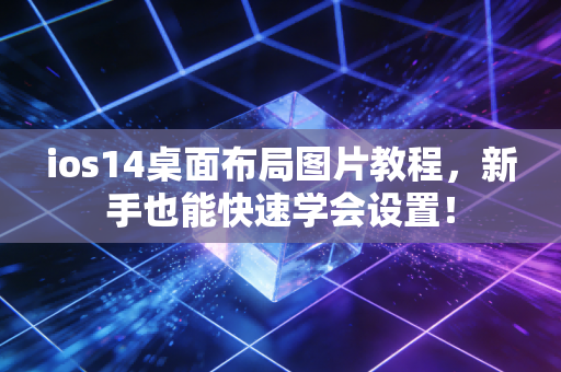 ios14桌面布局图片教程，新手也能快速学会设置！