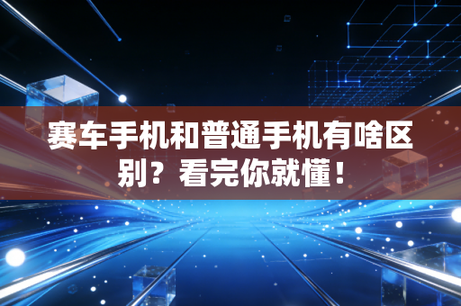 赛车手机和普通手机有啥区别？看完你就懂！