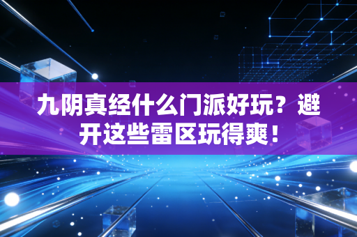 九阴真经什么门派好玩？避开这些雷区玩得爽！