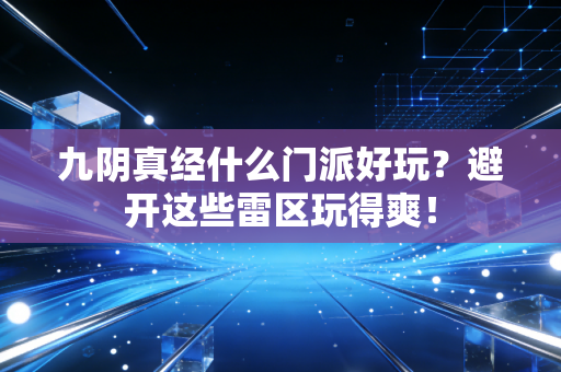 九阴真经什么门派好玩？避开这些雷区玩得爽！