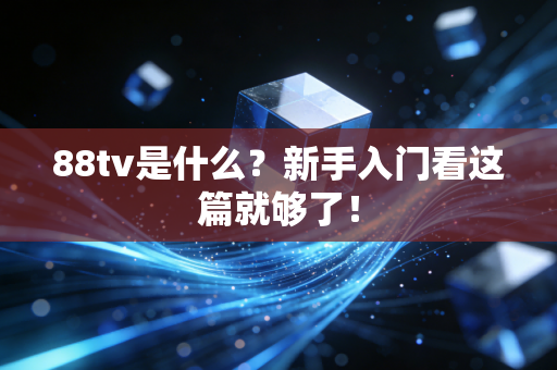 88tv是什么？新手入门看这篇就够了！