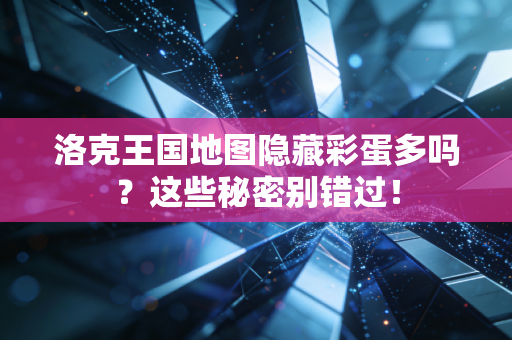 洛克王国地图隐藏彩蛋多吗？这些秘密别错过！