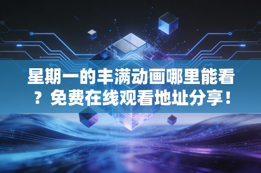 星期一的丰满动画哪里能看？免费在线观看地址分享！