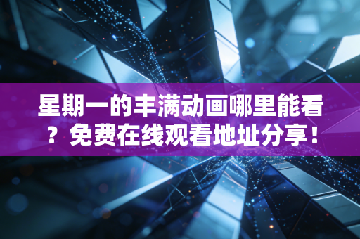 星期一的丰满动画哪里能看？免费在线观看地址分享！