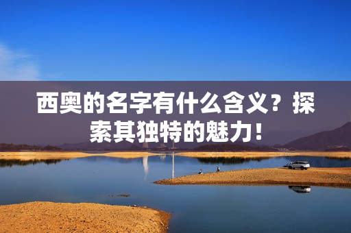 西奥的名字有什么含义？探索其独特的魅力！