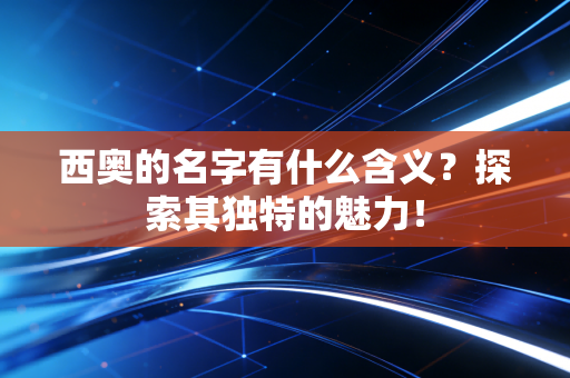 西奥的名字有什么含义？探索其独特的魅力！