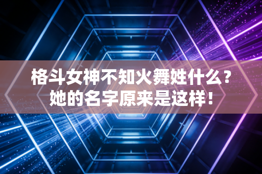 格斗女神不知火舞姓什么？她的名字原来是这样！