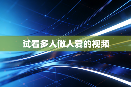 试看多人做人爱的视频