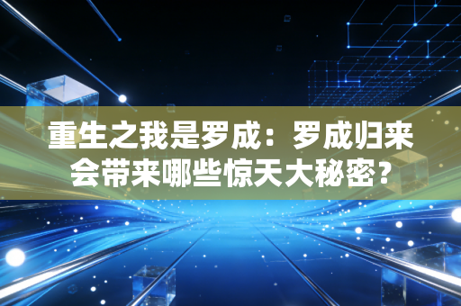 重生之我是罗成：罗成归来会带来哪些惊天大秘密？