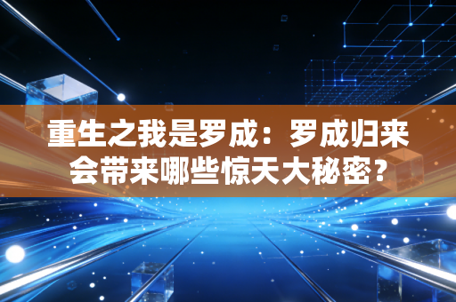 重生之我是罗成：罗成归来会带来哪些惊天大秘密？