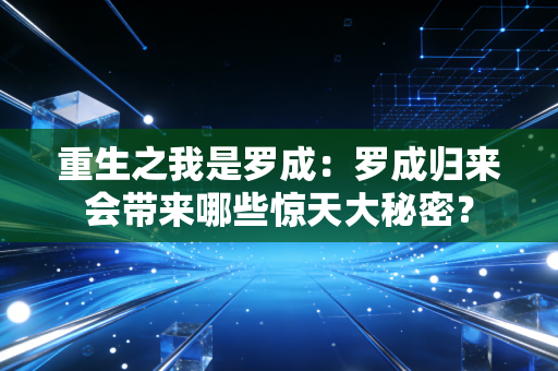 重生之我是罗成：罗成归来会带来哪些惊天大秘密？