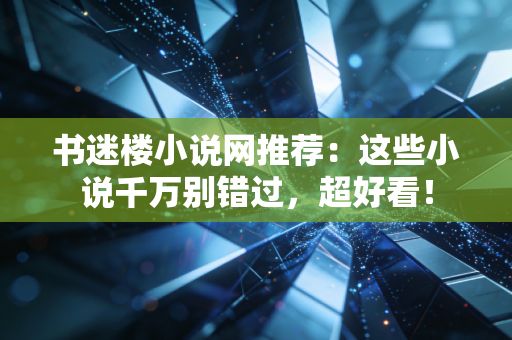 书迷楼小说网推荐：这些小说千万别错过，超好看！