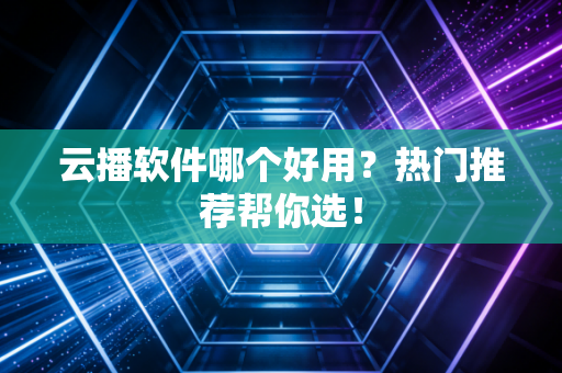 云播软件哪个好用？热门推荐帮你选！