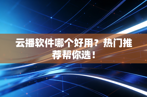 云播软件哪个好用？热门推荐帮你选！