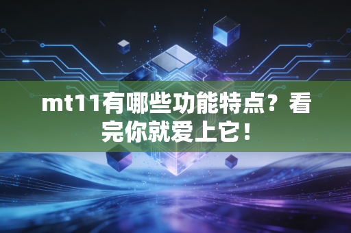 mt11有哪些功能特点？看完你就爱上它！