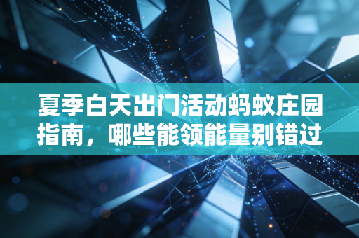 夏季白天出门活动蚂蚁庄园指南，哪些能领能量别错过。