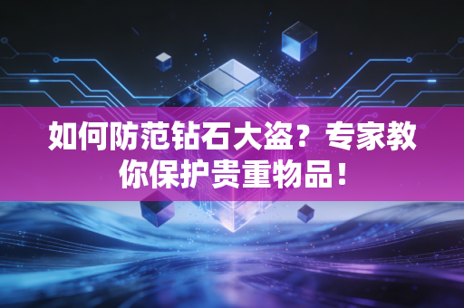 如何防范钻石大盗？专家教你保护贵重物品！