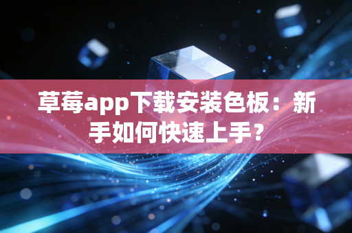 草莓app下载安装色板：新手如何快速上手？