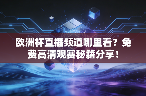 欧洲杯直播频道哪里看？免费高清观赛秘籍分享！