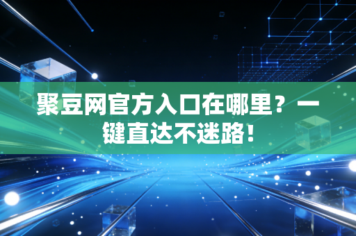 聚豆网官方入口在哪里？一键直达不迷路！