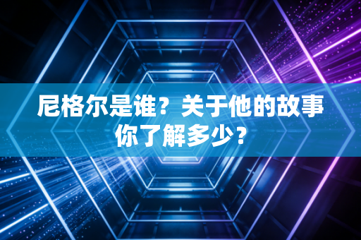 尼格尔是谁？关于他的故事你了解多少？