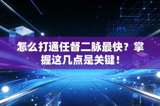 怎么打通任督二脉最快？掌握这几点是关键！