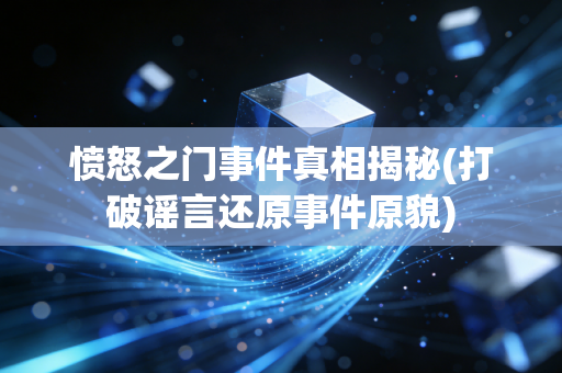 愤怒之门事件真相揭秘(打破谣言还原事件原貌)