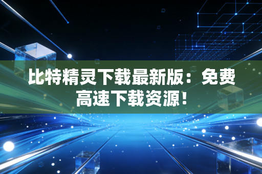比特精灵下载最新版：免费高速下载资源！