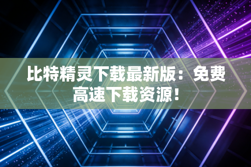 比特精灵下载最新版：免费高速下载资源！