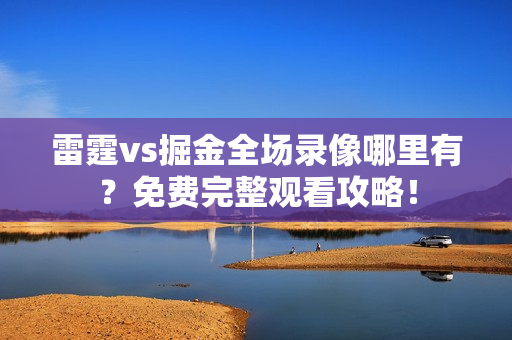雷霆vs掘金全场录像哪里有？免费完整观看攻略！
