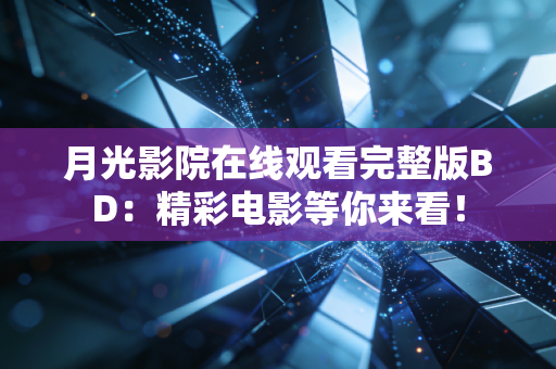 月光影院在线观看完整版BD：精彩电影等你来看！