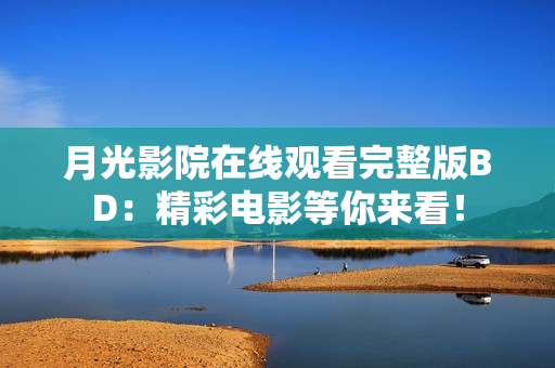 月光影院在线观看完整版BD：精彩电影等你来看！