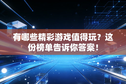 有哪些精彩游戏值得玩？这份榜单告诉你答案！