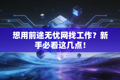 想用前途无忧网找工作？新手必看这几点！