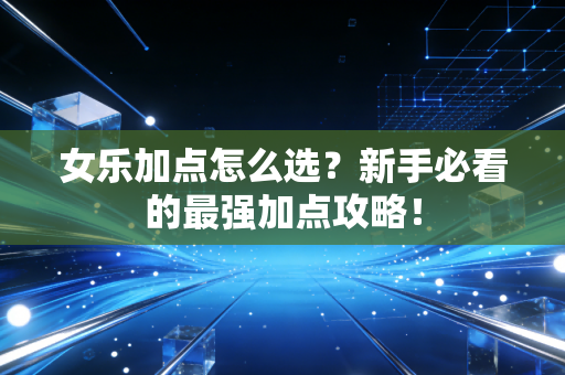 女乐加点怎么选？新手必看的最强加点攻略！