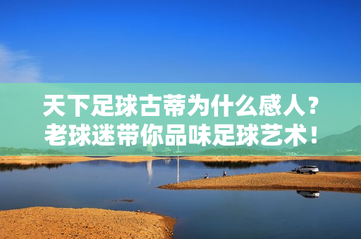 天下足球古蒂为什么感人？老球迷带你品味足球艺术！