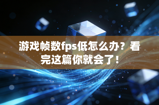 游戏帧数fps低怎么办？看完这篇你就会了！