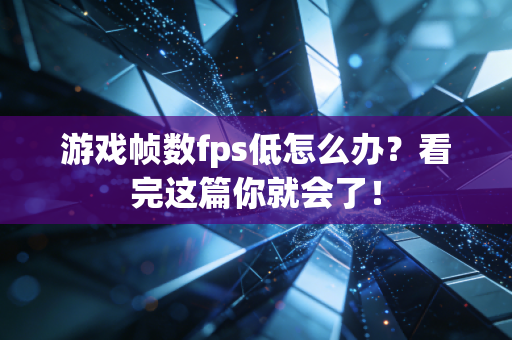 游戏帧数fps低怎么办？看完这篇你就会了！