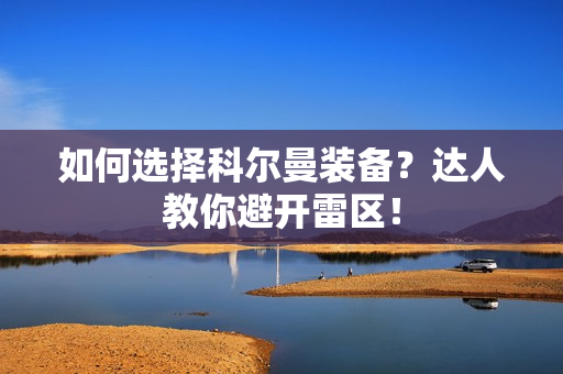 如何选择科尔曼装备？达人教你避开雷区！