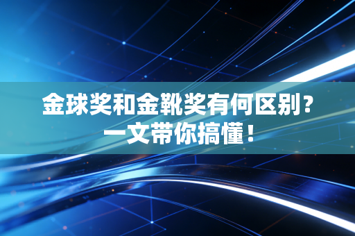 金球奖和金靴奖有何区别？一文带你搞懂！