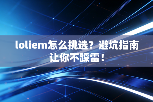 loliem怎么挑选？避坑指南让你不踩雷！