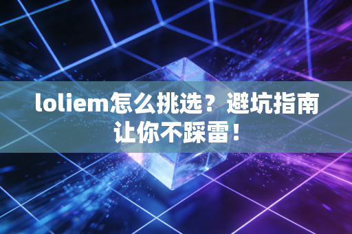 loliem怎么挑选？避坑指南让你不踩雷！