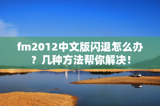 fm2012中文版闪退怎么办？几种方法帮你解决！